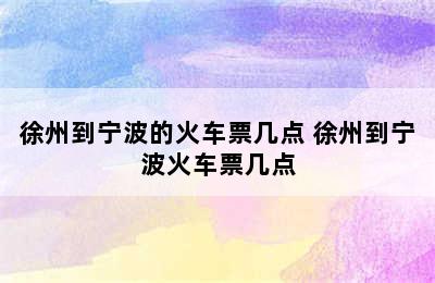 徐州到宁波的火车票几点 徐州到宁波火车票几点